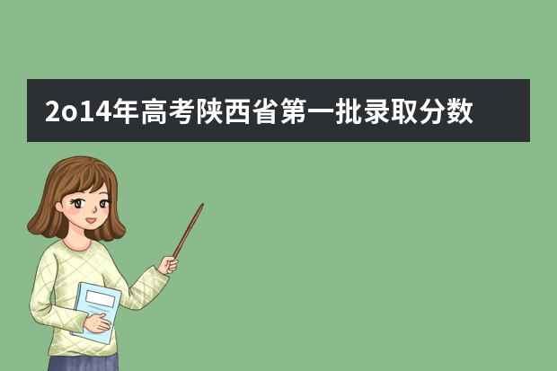 2o14年高考陕西省第一批录取分数线估计 陕西省高考分数线